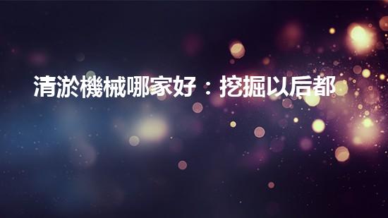 清淤機械哪家好：挖掘以后都市底潛力！